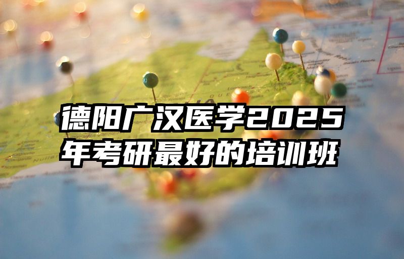 德阳广汉医学2025年考研最好的培训班