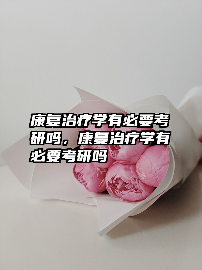 康复治疗学有必要考研吗，康复治疗学有必要考研吗