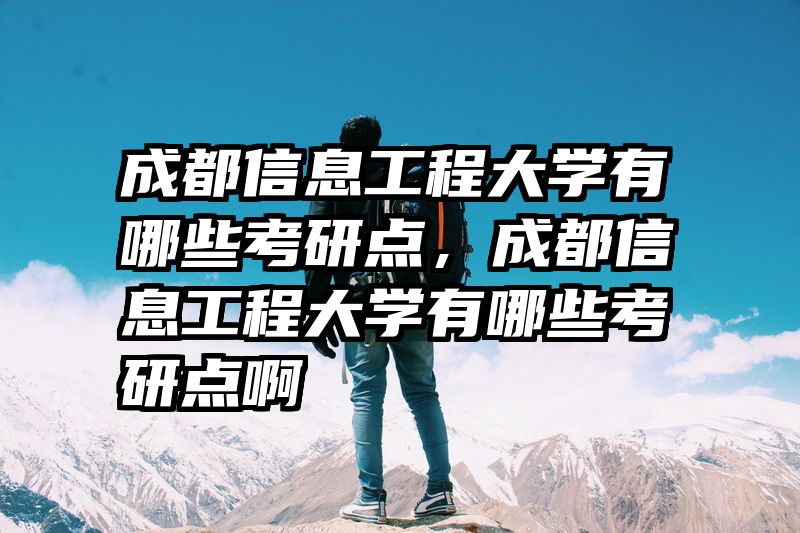 成都信息工程大学有哪些考研点，成都信息工程大学有哪些考研点啊