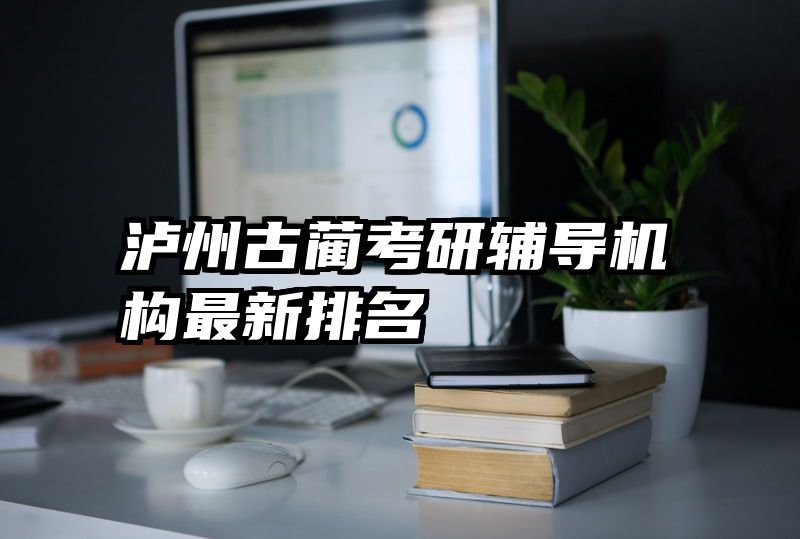 泸州古蔺考研辅导机构最新排名