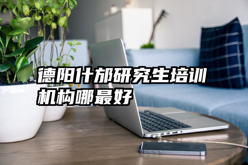 德阳什邡研究生培训机构哪最好