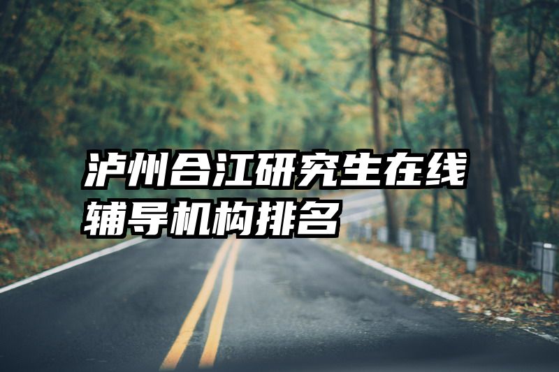 泸州合江研究生在线辅导机构排名