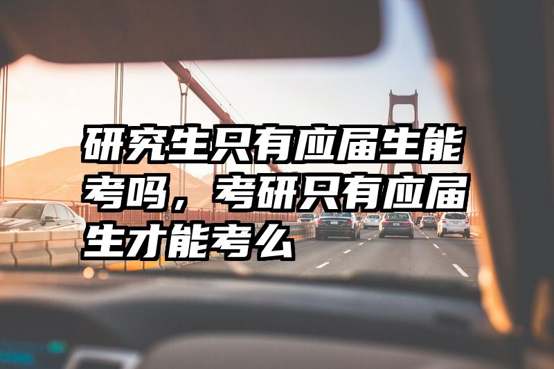 研究生只有应届生能考吗，考研只有应届生才能考么