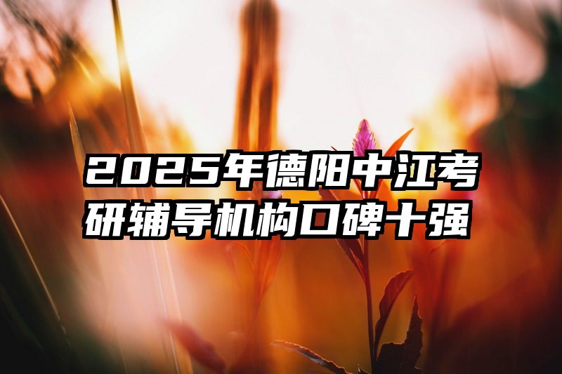2025年德阳中江考研辅导机构口碑十强