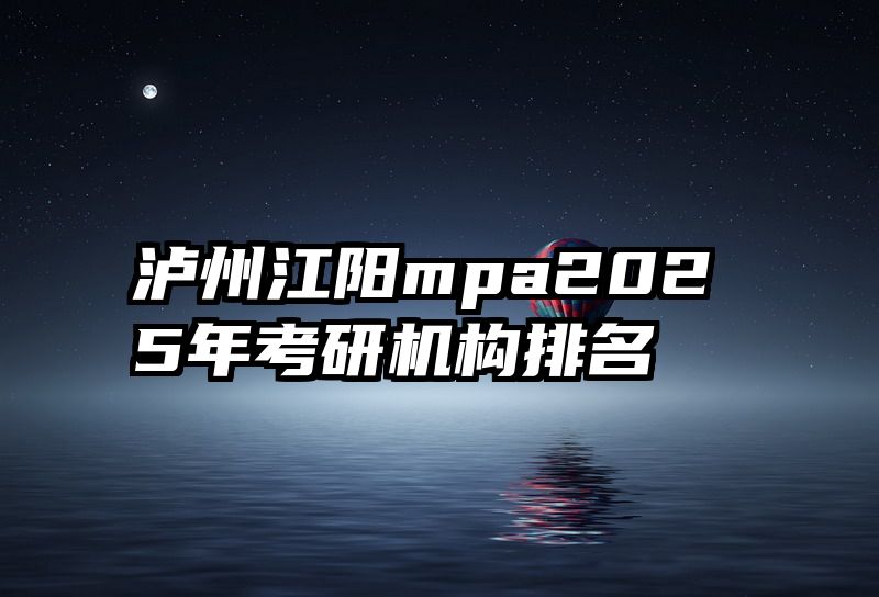 泸州江阳mpa2025年考研机构排名