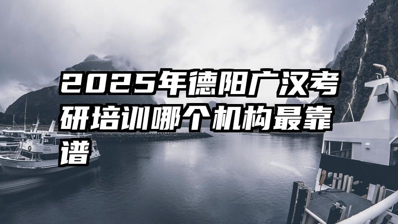 2025年德阳广汉考研培训哪个机构最靠谱