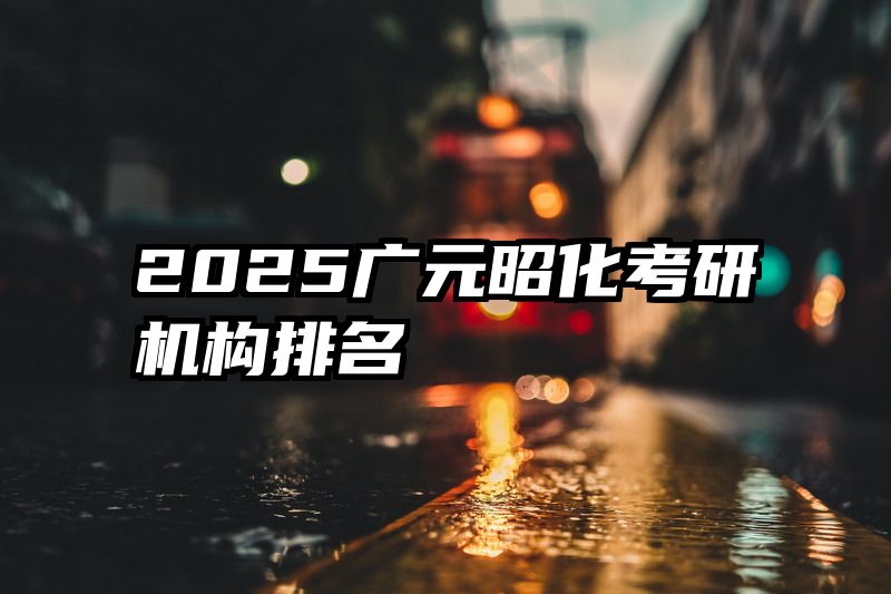 2025广元昭化考研机构排名
