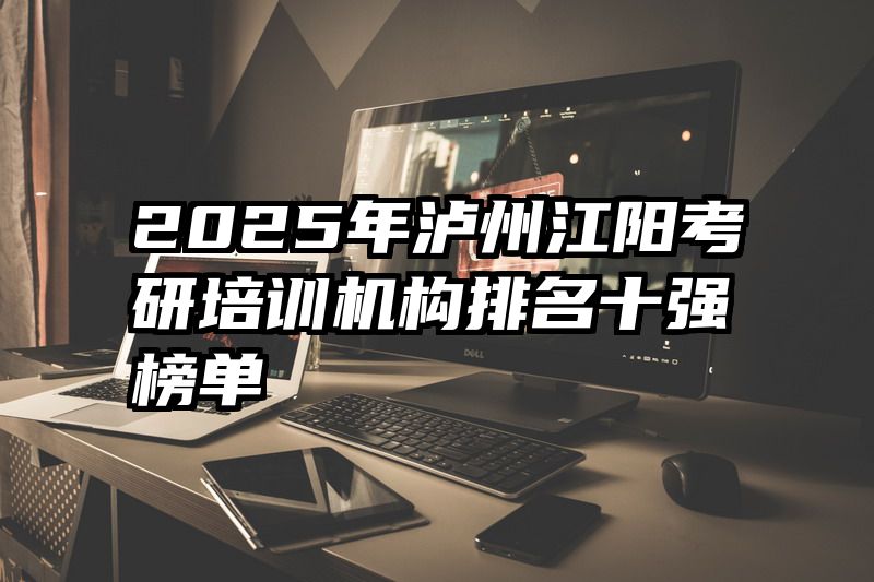 2025年泸州江阳考研培训机构排名十强榜单