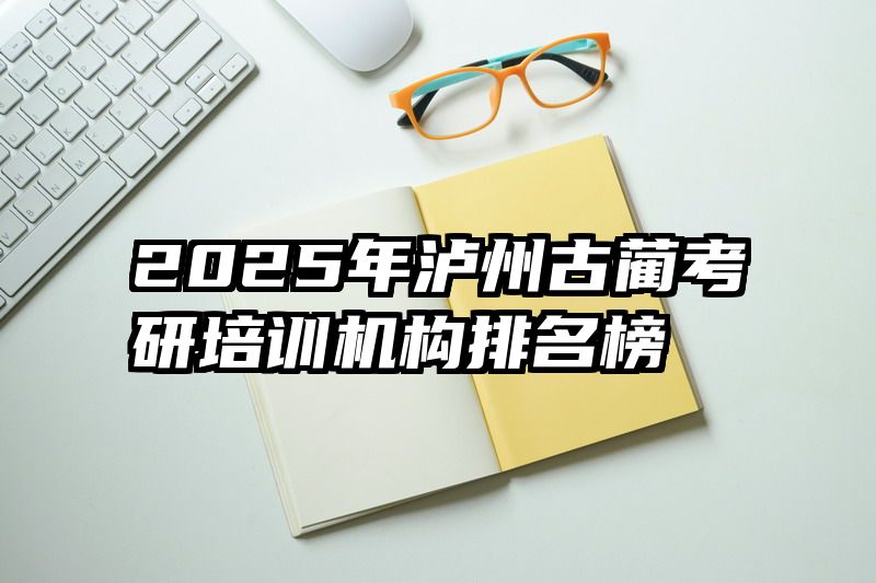 2025年泸州古蔺考研培训机构排名榜
