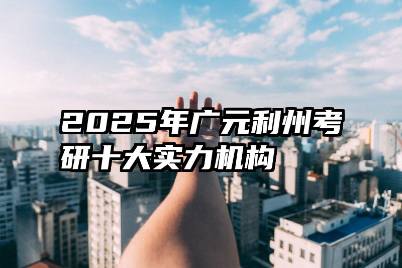 2025年广元利州考研十大实力机构