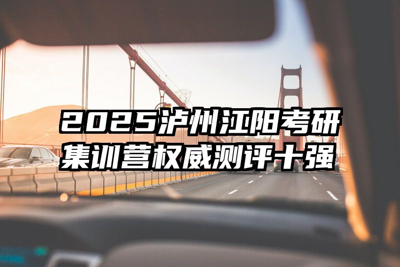 2025泸州江阳考研集训营权威测评十强