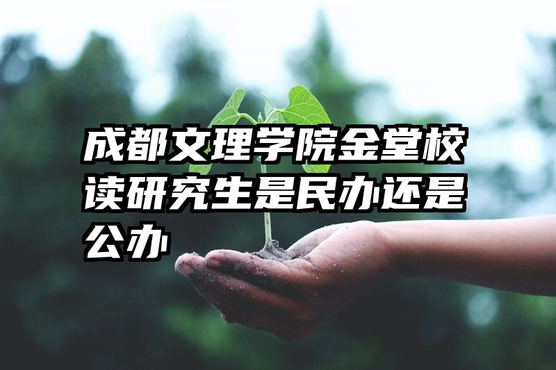 成都文理学院金堂校读研究生是民办还是公办