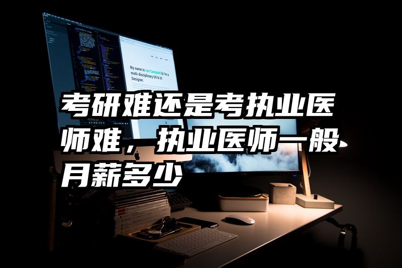 考研难还是考执业医师难，执业医师一般月薪多少