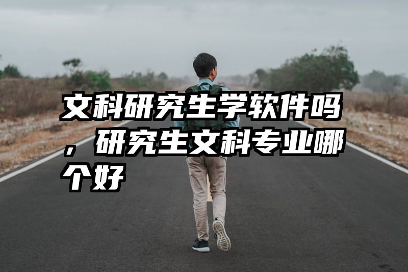 文科研究生学软件吗，研究生文科专业哪个好
