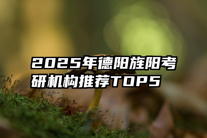 2025年德阳旌阳考研机构推荐TOP5