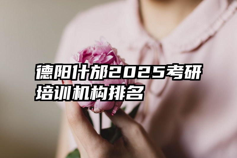 德阳什邡2025考研培训机构排名