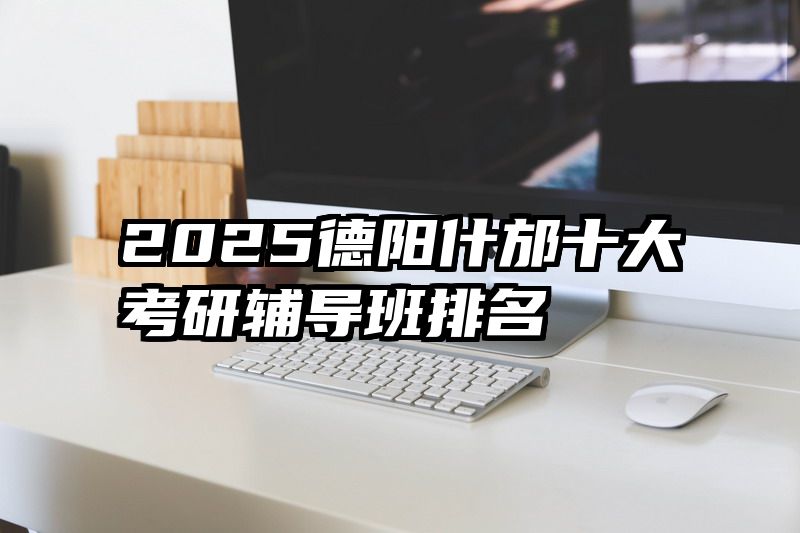 2025德阳什邡十大考研辅导班排名