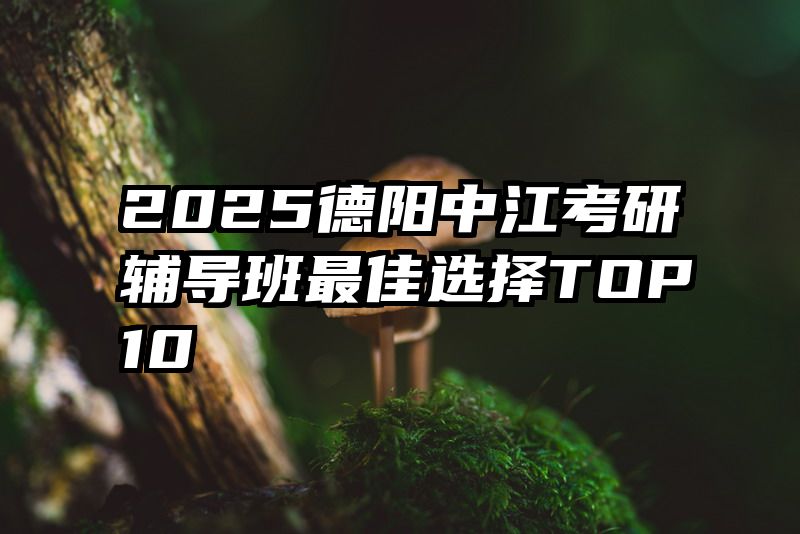 2025德阳中江考研辅导班最佳选择TOP10