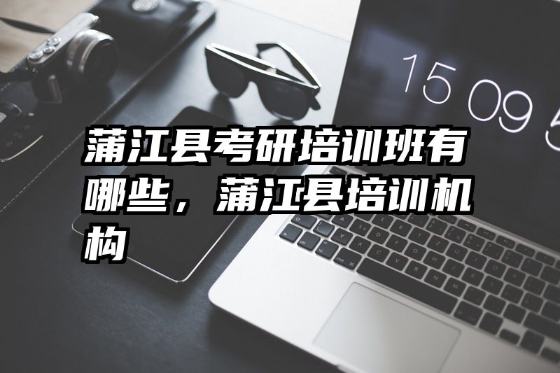 蒲江县考研培训班有哪些，蒲江县培训机构