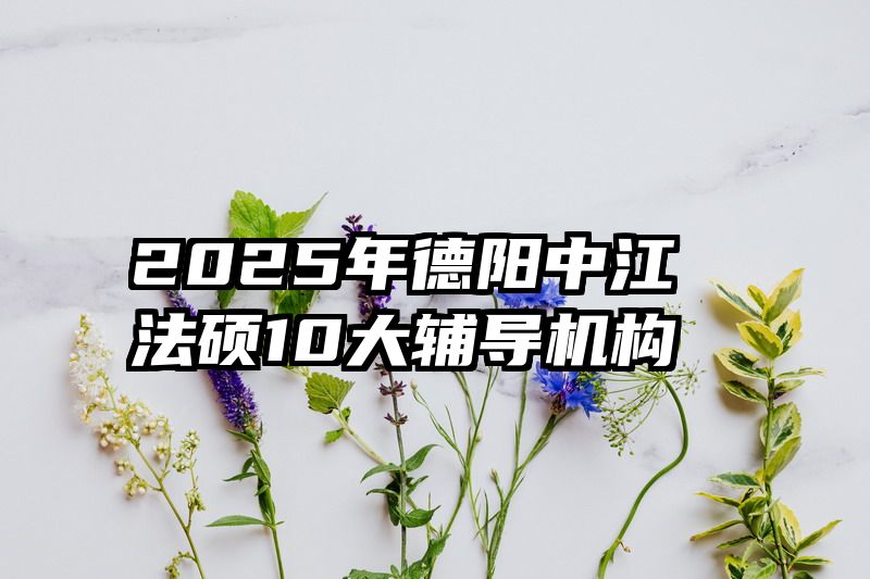2025年德阳中江法硕10大辅导机构