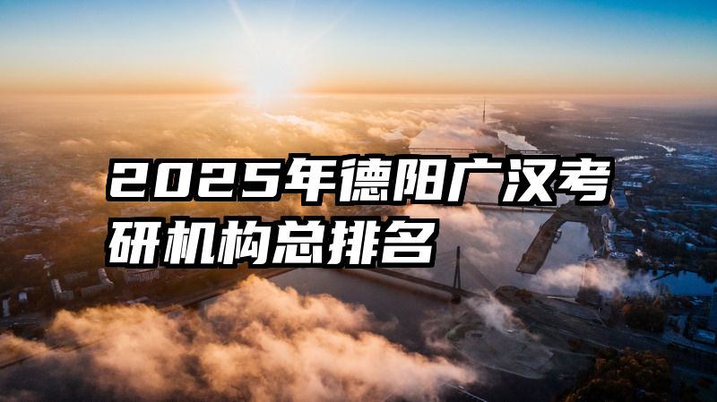 2025年德阳广汉考研机构总排名