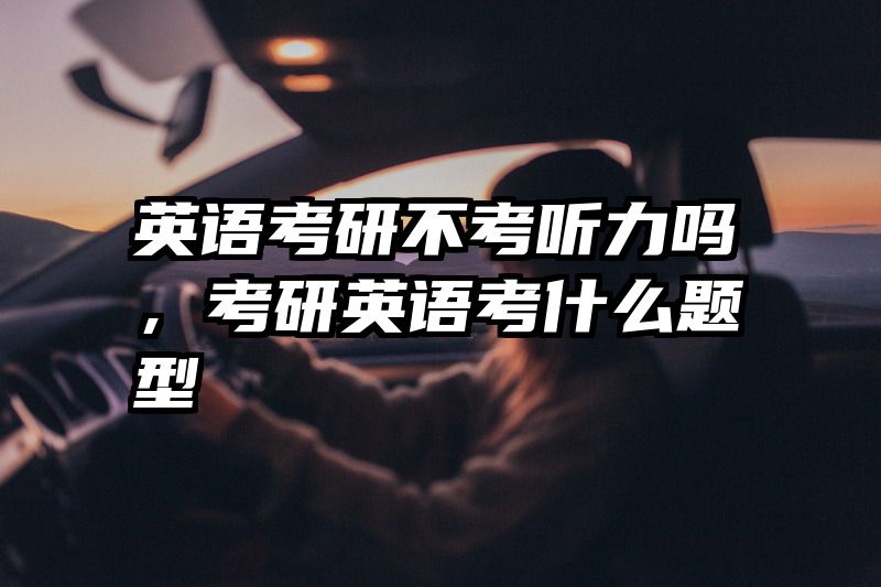 英语考研不考听力吗，考研英语考什么题型