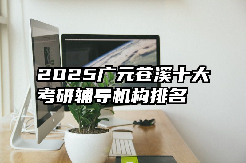 2025广元苍溪十大考研辅导机构排名