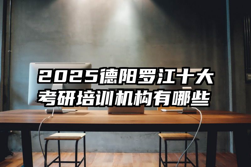 2025德阳罗江十大考研培训机构有哪些