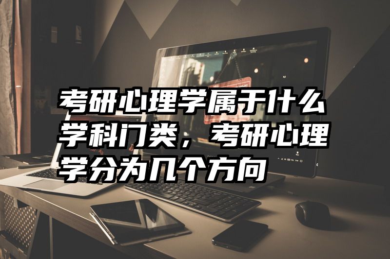 考研心理学属于什么学科门类，考研心理学分为几个方向
