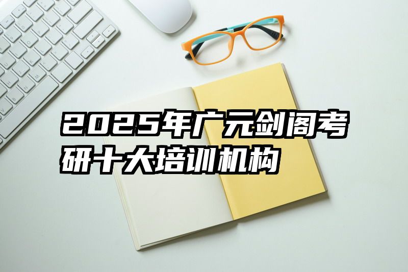 2025年广元剑阁考研十大培训机构
