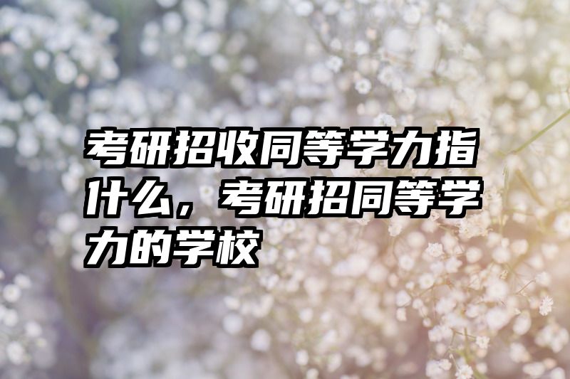 考研招收同等学力指什么，考研招同等学力的学校