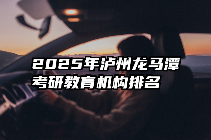 2025年泸州龙马潭考研教育机构排名