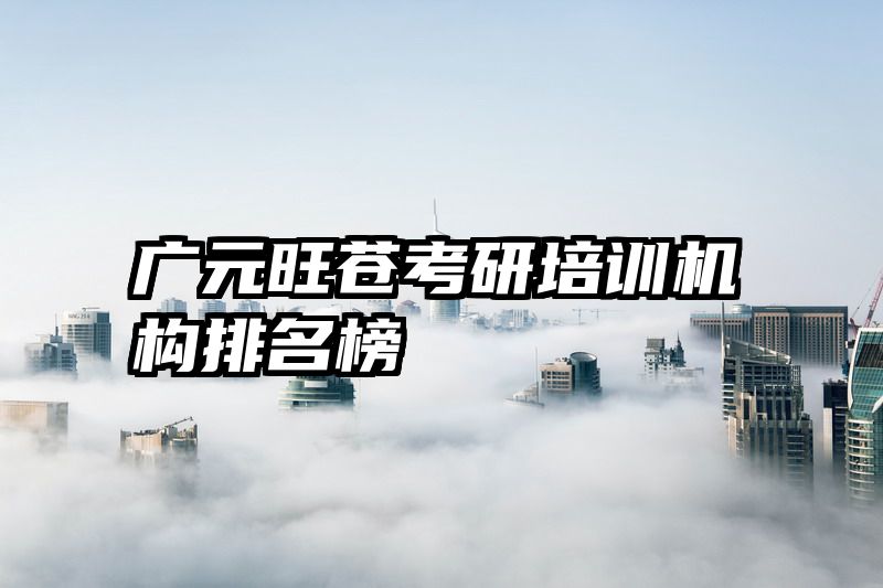 广元旺苍考研培训机构排名榜