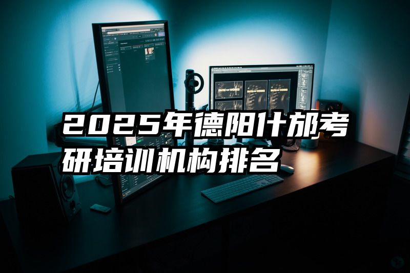 2025年德阳什邡考研培训机构排名