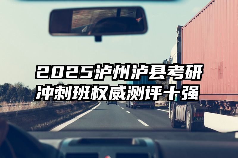 2025泸州泸县考研冲刺班权威测评十强