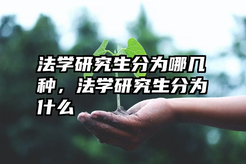 法学研究生分为哪几种，法学研究生分为什么