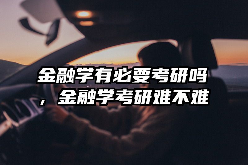 金融学有必要考研吗,金融学考研难不难