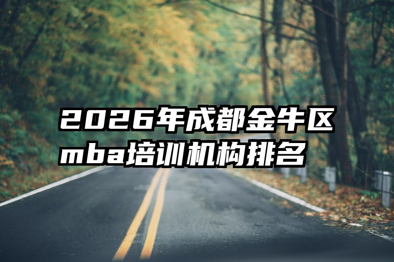 2026年成都金牛区mba培训机构排名