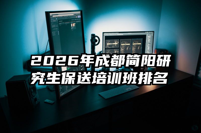 2026年成都简阳研究生保送培训班排名