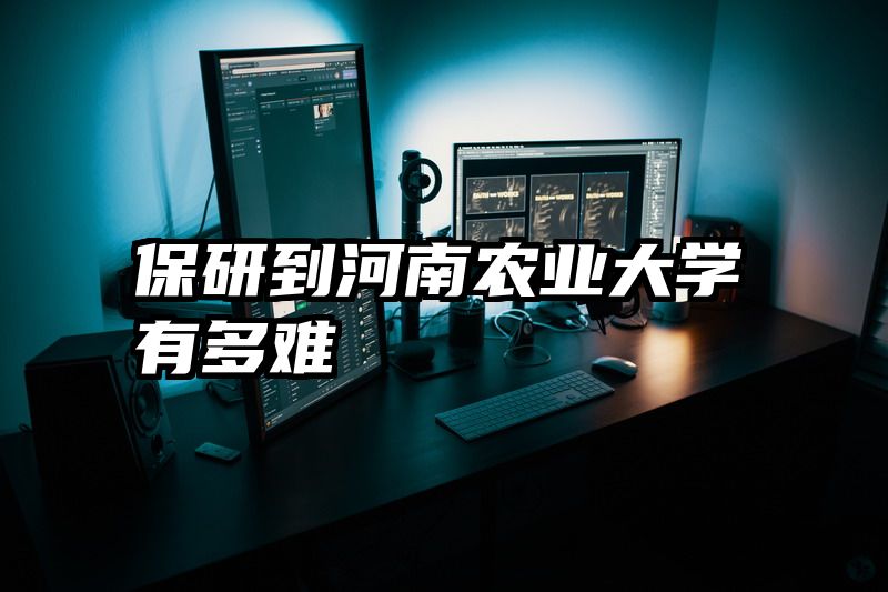保研到河南农业大学有多难