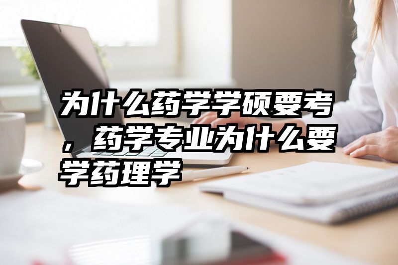 为什么药学学硕要考，药学专业为什么要学药理学
