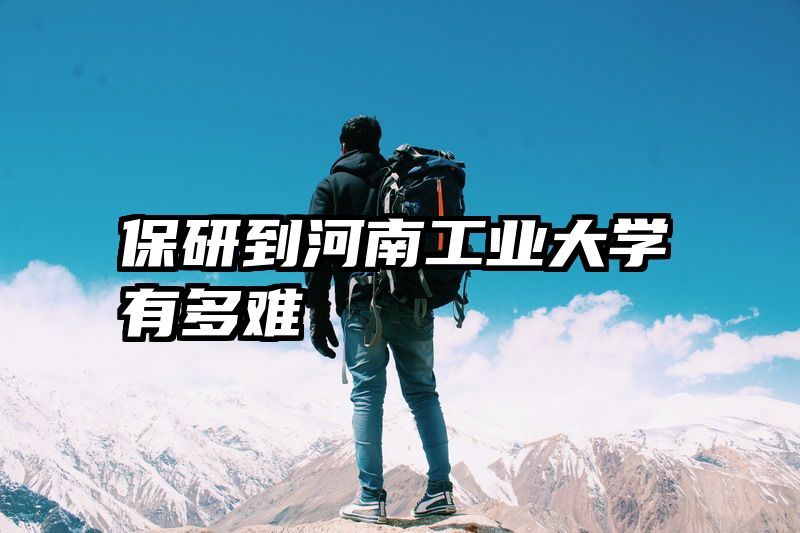 保研到河南工业大学有多难