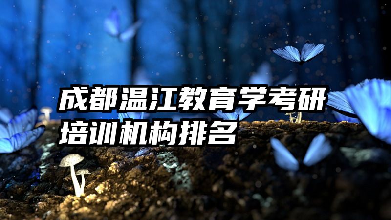 成都温江教育学考研培训机构排名