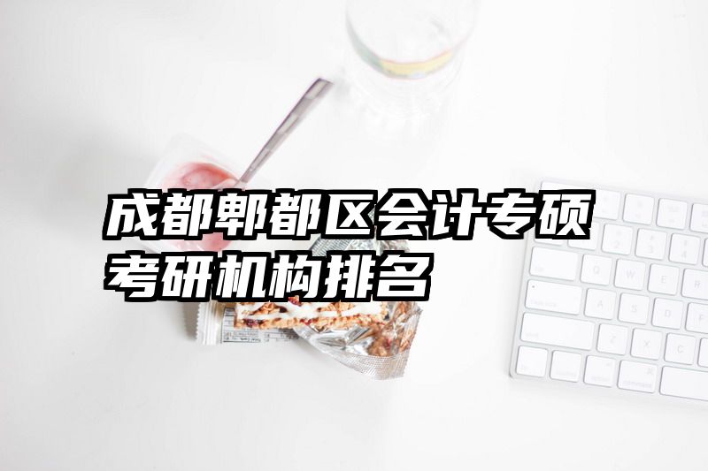 成都郫都区会计专硕考研机构排名