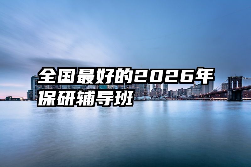 全国最好的2026年保研辅导班