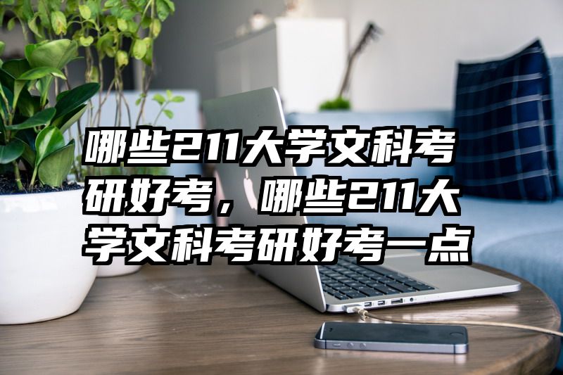 哪些211大学文科考研好考，哪些211大学文科考研好考一点