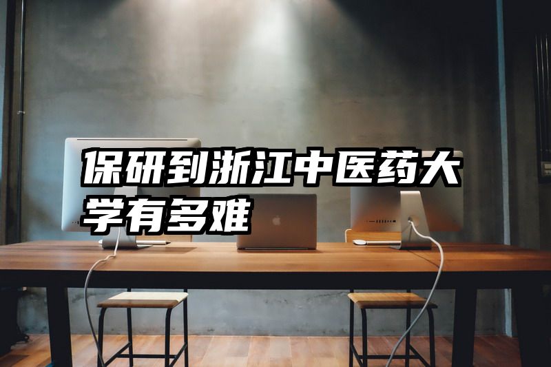 保研到浙江中医药大学有多难