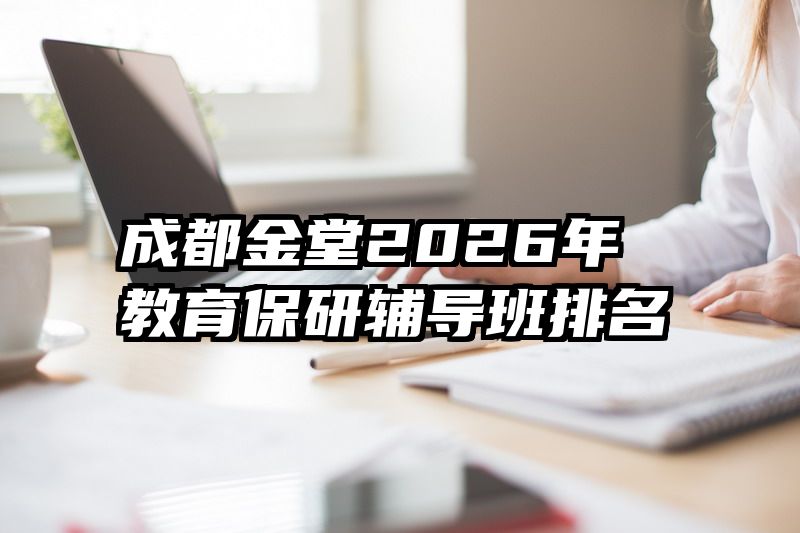 成都金堂2026年教育保研辅导班排名