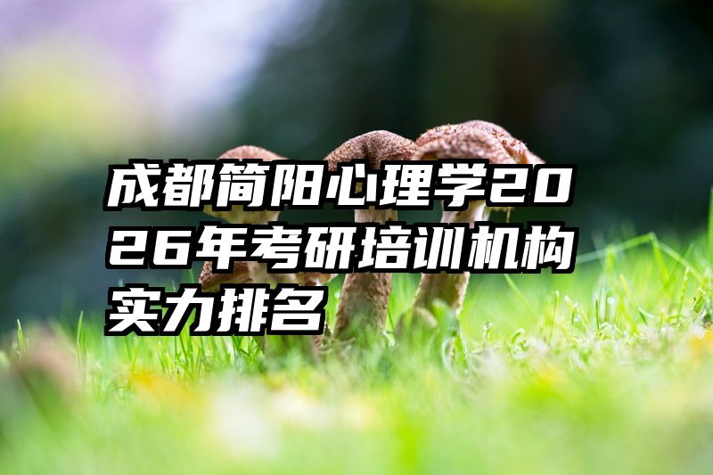 成都简阳心理学2026年考研培训机构实力排名