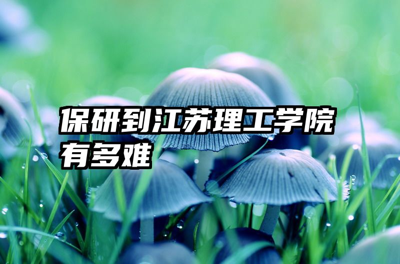 保研到江苏理工学院有多难